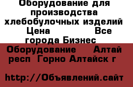 Оборудование для производства хлебобулочных изделий  › Цена ­ 350 000 - Все города Бизнес » Оборудование   . Алтай респ.,Горно-Алтайск г.